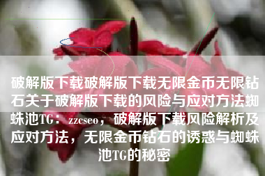 破解版下载破解版下载无限金币无限钻石关于破解版下载的风险与应对方法蜘蛛池TG：zzcseo，破解版下载风险解析及应对方法，无限金币钻石的诱惑与蜘蛛池TG的秘密