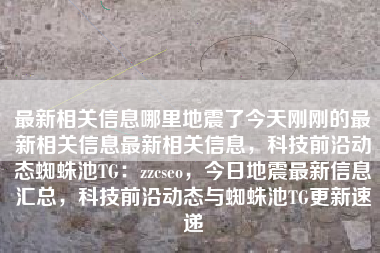最新相关信息哪里地震了今天刚刚的最新相关信息最新相关信息，科技前沿动态蜘蛛池TG：zzcseo，今日地震最新信息汇总，科技前沿动态与蜘蛛池TG更新速递