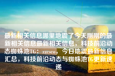 最新相关信息哪里地震了今天刚刚的最新相关信息最新相关信息，科技前沿动态蜘蛛池TG：zzcseo，今日地震最新信息汇总，科技前沿动态与蜘蛛池TG更新速递