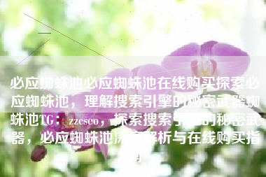 必应蜘蛛池必应蜘蛛池在线购买探索必应蜘蛛池，理解搜索引擎的秘密武器蜘蛛池TG：zzcseo，探索搜索引擎的秘密武器，必应蜘蛛池深度解析与在线购买指南