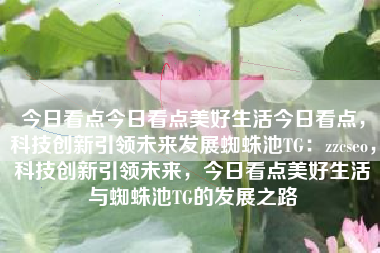 今日看点今日看点美好生活今日看点，科技创新引领未来发展蜘蛛池TG：zzcseo，科技创新引领未来，今日看点美好生活与蜘蛛池TG的发展之路