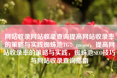 网站收录网站收录查询提高网站收录率的策略与实践蜘蛛池TG：zzcseo，提高网站收录率的策略与实践，蜘蛛池SEO技巧与网站收录查询指南