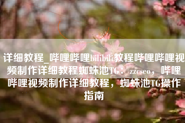 详细教程_哔哩哔哩bilibili教程哔哩哔哩视频制作详细教程蜘蛛池TG：zzcseo，哔哩哔哩视频制作详细教程，蜘蛛池TG操作指南