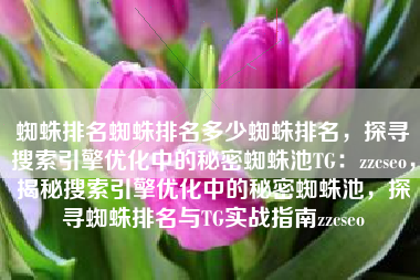 蜘蛛排名蜘蛛排名多少蜘蛛排名，探寻搜索引擎优化中的秘密蜘蛛池TG：zzcseo，揭秘搜索引擎优化中的秘密蜘蛛池，探寻蜘蛛排名与TG实战指南zzcseo