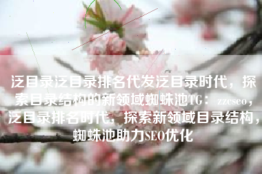 泛目录泛目录排名代发泛目录时代，探索目录结构的新领域蜘蛛池TG：zzcseo，泛目录排名时代，探索新领域目录结构，蜘蛛池助力SEO优化