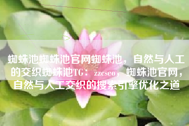 蜘蛛池蜘蛛池官网蜘蛛池，自然与人工的交织蜘蛛池TG：zzcseo，蜘蛛池官网，自然与人工交织的搜索引擎优化之道