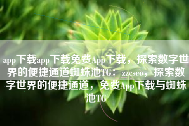 app下载app下载免费App下载，探索数字世界的便捷通道蜘蛛池TG：zzcseo，探索数字世界的便捷通道，免费App下载与蜘蛛池TG
