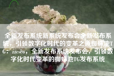 全新发布系统新系统发布会全新发布系统，引领数字化时代的变革之道蜘蛛池TG：zzcseo，全新发布系统发布会，引领数字化时代变革的蜘蛛池TG发布系统