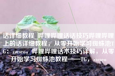 话详细教程_哔哩哔哩话话技巧哔哩哔哩上的话详细教程，从零开始学习蜘蛛池TG：zzcseo，哔哩哔哩话术技巧详解，从零开始学习蜘蛛池教程——TG，zzcseo