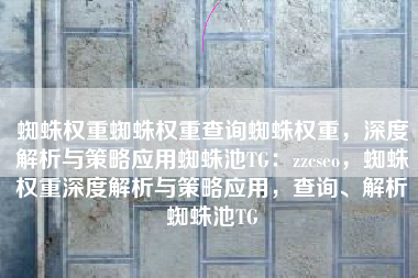 蜘蛛权重蜘蛛权重查询蜘蛛权重，深度解析与策略应用蜘蛛池TG：zzcseo，蜘蛛权重深度解析与策略应用，查询、解析蜘蛛池TG