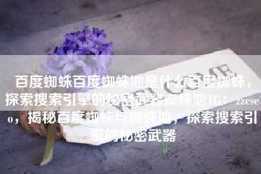 百度蜘蛛百度蜘蛛池是什么百度蜘蛛，探索搜索引擎的秘密武器蜘蛛池TG：zzcseo，揭秘百度蜘蛛与蜘蛛池，探索搜索引擎的秘密武器