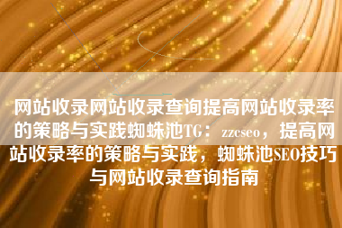 网站收录网站收录查询提高网站收录率的策略与实践蜘蛛池TG：zzcseo，提高网站收录率的策略与实践，蜘蛛池SEO技巧与网站收录查询指南
