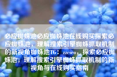 必应蜘蛛池必应蜘蛛池在线购买探索必应蜘蛛池，理解搜索引擎蜘蛛抓取机制的新视角蜘蛛池TG：zzcseo，探索必应蜘蛛池，理解搜索引擎蜘蛛抓取机制的新视角与在线购买指南