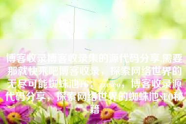 博客收录博客收录集的源代码分享,需要那就快来吧博客收录，探索网络世界的无尽可能蜘蛛池TG：zzcseo，博客收录源代码分享，探索网络世界的蜘蛛池SEO秘籍