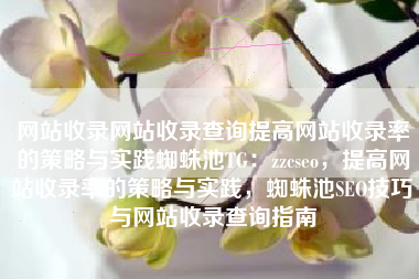 网站收录网站收录查询提高网站收录率的策略与实践蜘蛛池TG：zzcseo，提高网站收录率的策略与实践，蜘蛛池SEO技巧与网站收录查询指南