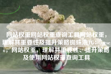网站权重网站权重查询工具网站权重，理解其重要性及提升策略蜘蛛池TG：zzcseo，网站权重，理解其重要性、提升策略及使用网站权重查询工具