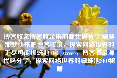 博客收录博客收录集的源代码分享,需要那就快来吧博客收录，探索网络世界的无尽可能蜘蛛池TG：zzcseo，博客收录源代码分享，探索网络世界的蜘蛛池SEO秘籍