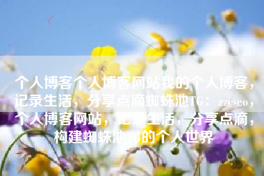 个人博客个人博客网站我的个人博客，记录生活，分享点滴蜘蛛池TG：zzcseo，个人博客网站，记录生活，分享点滴，构建蜘蛛池TG的个人世界