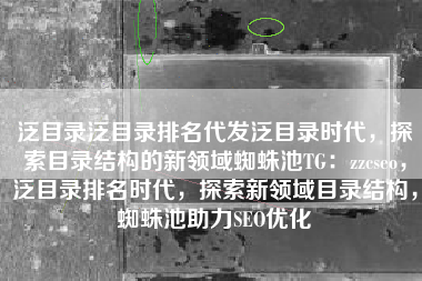 泛目录泛目录排名代发泛目录时代，探索目录结构的新领域蜘蛛池TG：zzcseo，泛目录排名时代，探索新领域目录结构，蜘蛛池助力SEO优化