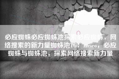 必应蜘蛛必应蜘蛛池探索必应蜘蛛，网络搜索的新力量蜘蛛池TG：zzcseo，必应蜘蛛与蜘蛛池，探索网络搜索新力量