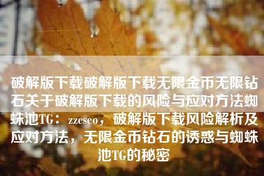 破解版下载破解版下载无限金币无限钻石关于破解版下载的风险与应对方法蜘蛛池TG：zzcseo，破解版下载风险解析及应对方法，无限金币钻石的诱惑与蜘蛛池TG的秘密