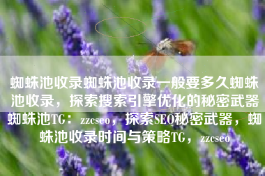 蜘蛛池收录蜘蛛池收录一般要多久蜘蛛池收录，探索搜索引擎优化的秘密武器蜘蛛池TG：zzcseo，探索SEO秘密武器，蜘蛛池收录时间与策略TG，zzcseo