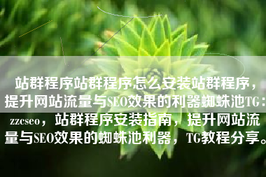 站群程序站群程序怎么安装站群程序，提升网站流量与SEO效果的利器蜘蛛池TG：zzcseo，站群程序安装指南，提升网站流量与SEO效果的蜘蛛池利器，TG教程分享。
