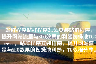 站群程序站群程序怎么安装站群程序，提升网站流量与SEO效果的利器蜘蛛池TG：zzcseo，站群程序安装指南，提升网站流量与SEO效果的蜘蛛池利器，TG教程分享。