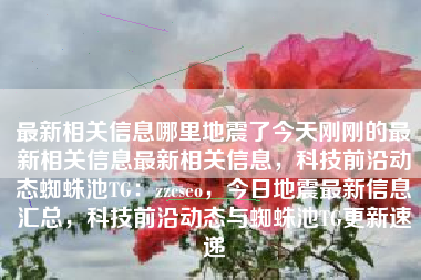 最新相关信息哪里地震了今天刚刚的最新相关信息最新相关信息，科技前沿动态蜘蛛池TG：zzcseo，今日地震最新信息汇总，科技前沿动态与蜘蛛池TG更新速递
