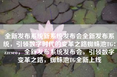 全新发布系统新系统发布会全新发布系统，引领数字时代的变革之路蜘蛛池TG：zzcseo，全新发布系统发布会，引领数字变革之路，蜘蛛池TG全新上线