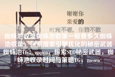 蜘蛛池收录蜘蛛池收录一般要多久蜘蛛池收录，探索搜索引擎优化的秘密武器蜘蛛池TG：zzcseo，探索SEO秘密武器，蜘蛛池收录时间与策略TG，zzcseo