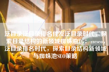 泛目录泛目录排名代发泛目录时代，探索目录结构的新领域蜘蛛池TG：zzcseo，泛目录排名时代，探索目录结构新领域与蜘蛛池SEO策略