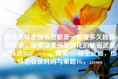 蜘蛛池收录蜘蛛池收录一般要多久蜘蛛池收录，探索搜索引擎优化的秘密武器蜘蛛池TG：zzcseo，探索SEO秘密武器，蜘蛛池收录时间与策略TG，zzcseo