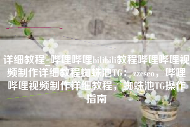 详细教程_哔哩哔哩bilibili教程哔哩哔哩视频制作详细教程蜘蛛池TG：zzcseo，哔哩哔哩视频制作详细教程，蜘蛛池TG操作指南