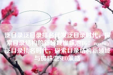 泛目录泛目录排名代发泛目录时代，探索目录结构的新领域蜘蛛池TG：zzcseo，泛目录排名时代，探索目录结构新领域与蜘蛛池SEO策略