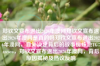 郑钦文宣布退出2026年澳网郑钦文宣布退出2026年澳网是真的吗郑钦文宣布退出2026年澳网，意外决定背后的故事蜘蛛池TG：zzcseo，郑钦文宣布退出2026年澳网，背后原因揭秘及热议反响