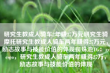 研究生教成人骑车2年赚27万元研究生骑摩托研究生教成人骑车两年赚得27万元，励志故事与技能价值的体现蜘蛛池TG：zzcseo，研究生教成人骑车两年赚得27万，励志故事与技能价值的体现
