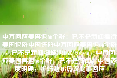 中方回应美再退66个群：已不是新闻看待美国退群中国进群中方回应美再退66个群，已不是新闻蜘蛛池TG：zzcseo，中方回应美国再退66个群，已不是新闻，中国态度明确，蜘蛛池TG热议此事回应