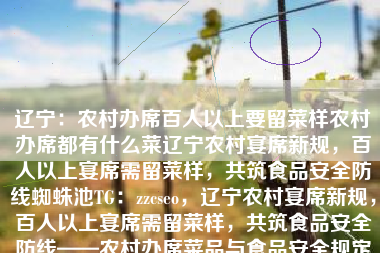 辽宁：农村办席百人以上要留菜样农村办席都有什么菜辽宁农村宴席新规，百人以上宴席需留菜样，共筑食品安全防线蜘蛛池TG：zzcseo，辽宁农村宴席新规，百人以上宴席需留菜样，共筑食品安全防线——农村办席菜品与食品安全规定