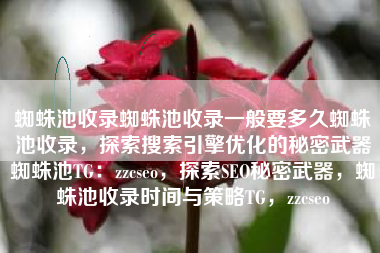 蜘蛛池收录蜘蛛池收录一般要多久蜘蛛池收录，探索搜索引擎优化的秘密武器蜘蛛池TG：zzcseo，探索SEO秘密武器，蜘蛛池收录时间与策略TG，zzcseo