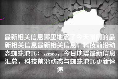 最新相关信息哪里地震了今天刚刚的最新相关信息最新相关信息，科技前沿动态蜘蛛池TG：zzcseo，今日地震最新信息汇总，科技前沿动态与蜘蛛池TG更新速递
