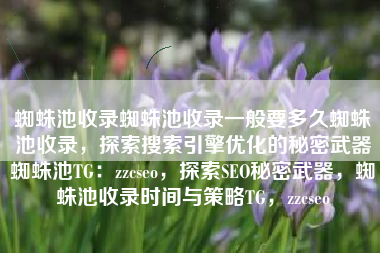 蜘蛛池收录蜘蛛池收录一般要多久蜘蛛池收录，探索搜索引擎优化的秘密武器蜘蛛池TG：zzcseo，探索SEO秘密武器，蜘蛛池收录时间与策略TG，zzcseo