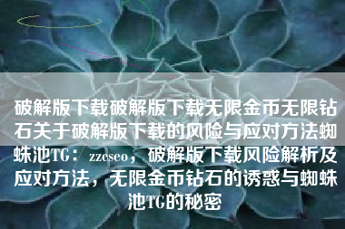 破解版下载破解版下载无限金币无限钻石关于破解版下载的风险与应对方法蜘蛛池TG：zzcseo，破解版下载风险解析及应对方法，无限金币钻石的诱惑与蜘蛛池TG的秘密