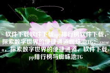 软件下载软件下载app排行榜软件下载，探索数字世界的便捷通道蜘蛛池TG：zzcseo，探索数字世界的便捷通道，软件下载app排行榜与蜘蛛池TG