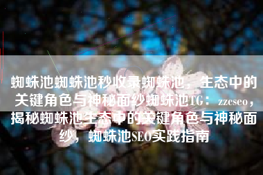 蜘蛛池蜘蛛池秒收录蜘蛛池，生态中的关键角色与神秘面纱蜘蛛池TG：zzcseo，揭秘蜘蛛池生态中的关键角色与神秘面纱，蜘蛛池SEO实践指南