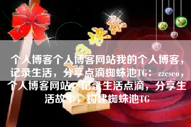 个人博客个人博客网站我的个人博客，记录生活，分享点滴蜘蛛池TG：zzcseo，个人博客网站，记录生活点滴，分享生活故事，构建蜘蛛池TG