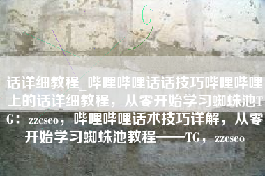 话详细教程_哔哩哔哩话话技巧哔哩哔哩上的话详细教程，从零开始学习蜘蛛池TG：zzcseo，哔哩哔哩话术技巧详解，从零开始学习蜘蛛池教程——TG，zzcseo