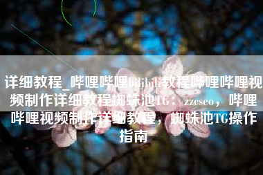 详细教程_哔哩哔哩bilibili教程哔哩哔哩视频制作详细教程蜘蛛池TG：zzcseo，哔哩哔哩视频制作详细教程，蜘蛛池TG操作指南