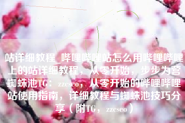 站详细教程_哔哩哔哩站怎么用哔哩哔哩上的站详细教程，从零开始，步步为营蜘蛛池TG：zzcseo，从零开始的哔哩哔哩站使用指南，详细教程与蜘蛛池技巧分享（附TG，zzcseo）