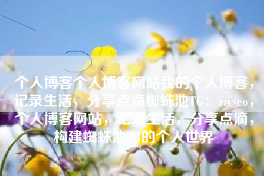 个人博客个人博客网站我的个人博客，记录生活，分享点滴蜘蛛池TG：zzcseo，个人博客网站，记录生活，分享点滴，构建蜘蛛池TG的个人世界